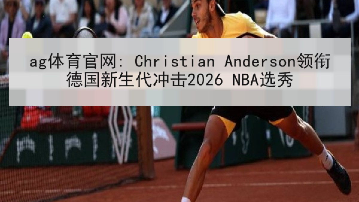 ag体育官网: Christian Anderson领衔德国新生代冲击2026 NBA选秀