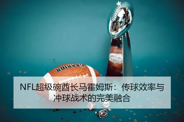 NFL超级碗酋长马霍姆斯：传球效率与冲球战术的完美融合