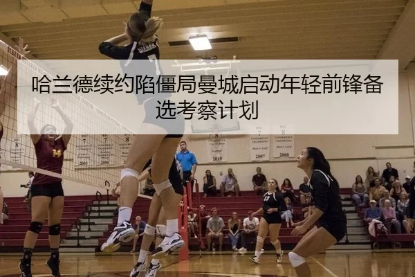 哈兰德续约陷僵局曼城启动年轻前锋备选考察计划