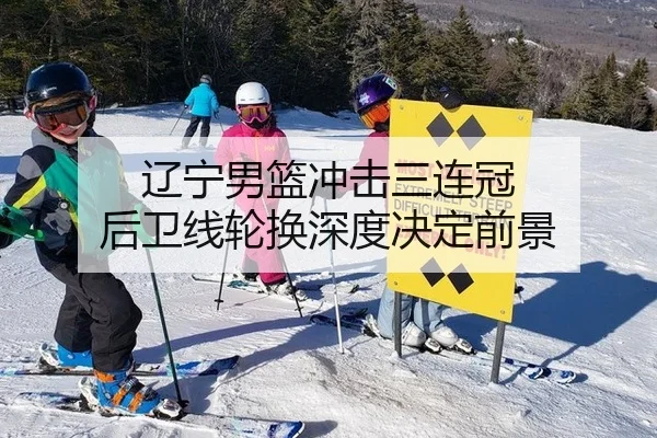 辽宁男篮冲击三连冠 后卫线轮换深度决定前景