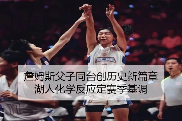 詹姆斯父子同台创历史新篇章 湖人化学反应定赛季基调