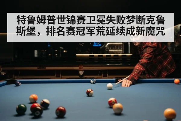 特鲁姆普世锦赛卫冕失败梦断克鲁斯堡，排名赛冠军荒延续成新魔咒