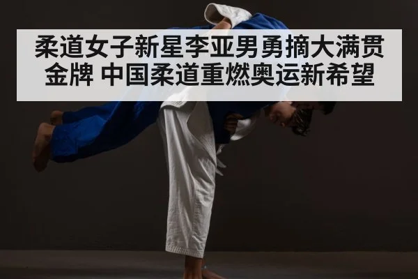 柔道女子新星李亚男勇摘大满贯金牌 中国柔道重燃奥运新希望