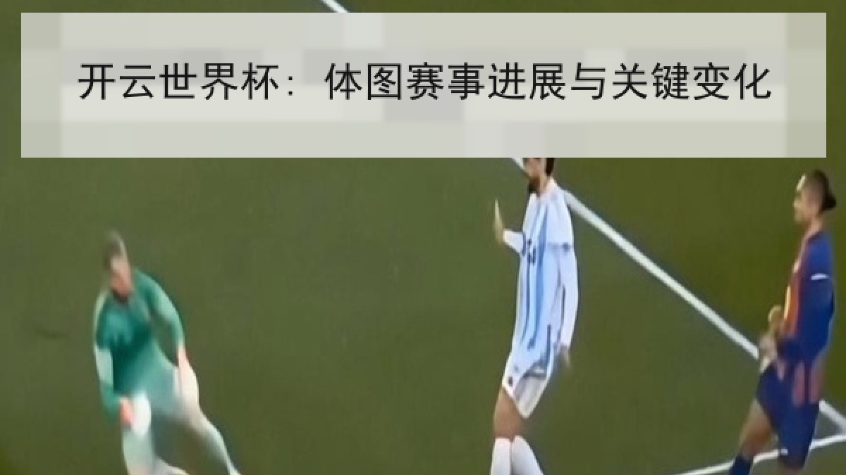 开云世界杯: 体图赛事进展与关键变化