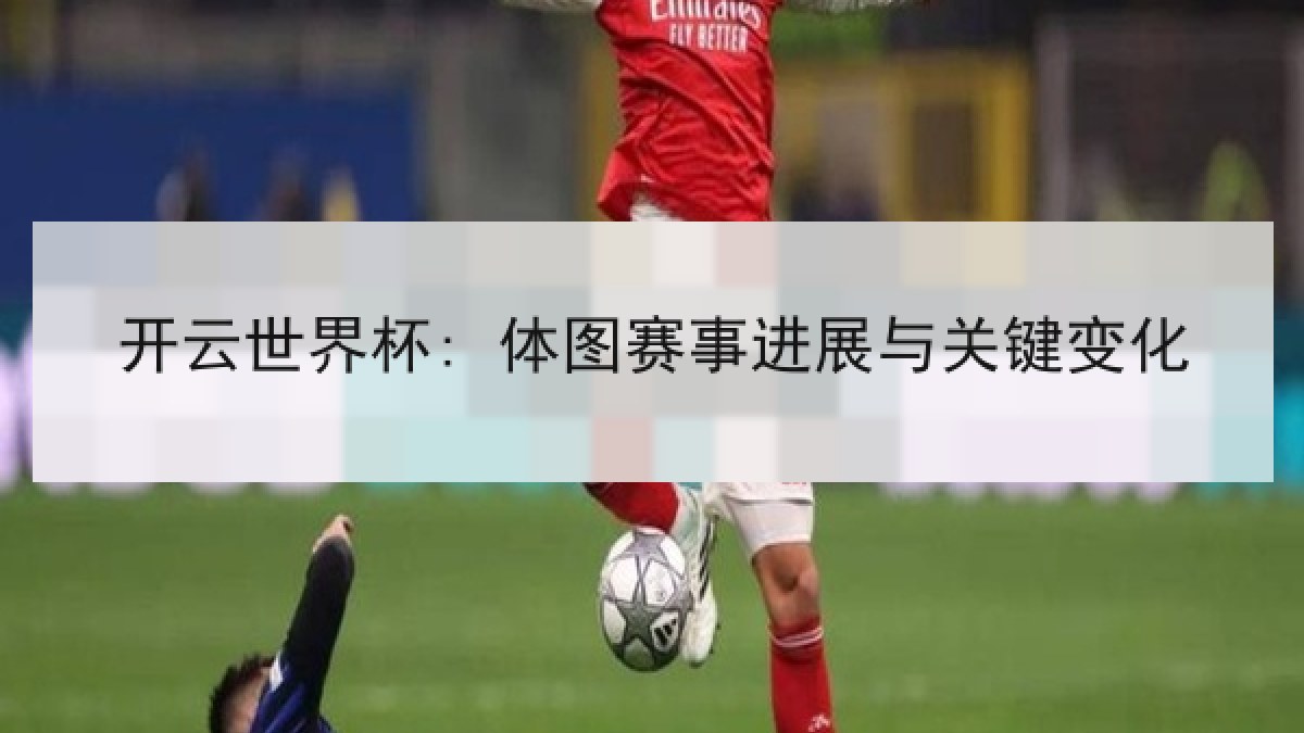 开云世界杯: 体图赛事进展与关键变化
