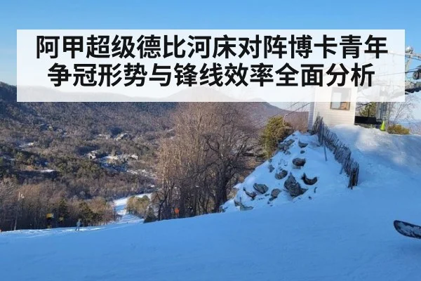 阿甲超级德比河床对阵博卡青年争冠形势与锋线效率全面分析