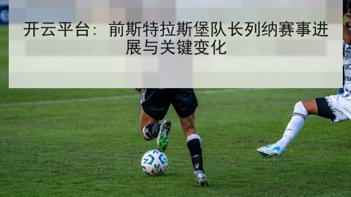 开云平台: 前斯特拉斯堡队长列纳赛事进展与关键变化