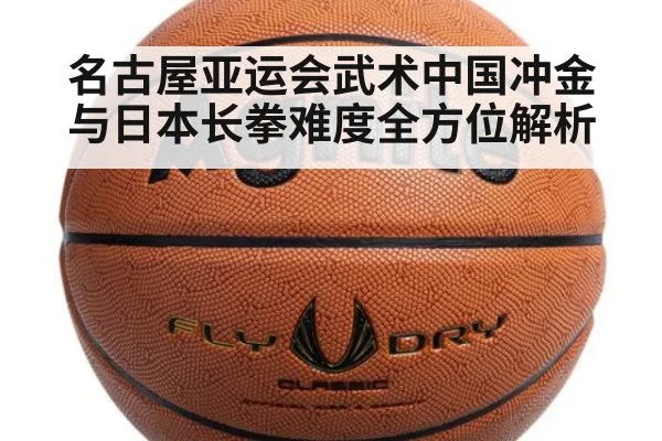 名古屋亚运会武术中国冲金与日本长拳难度全方位解析