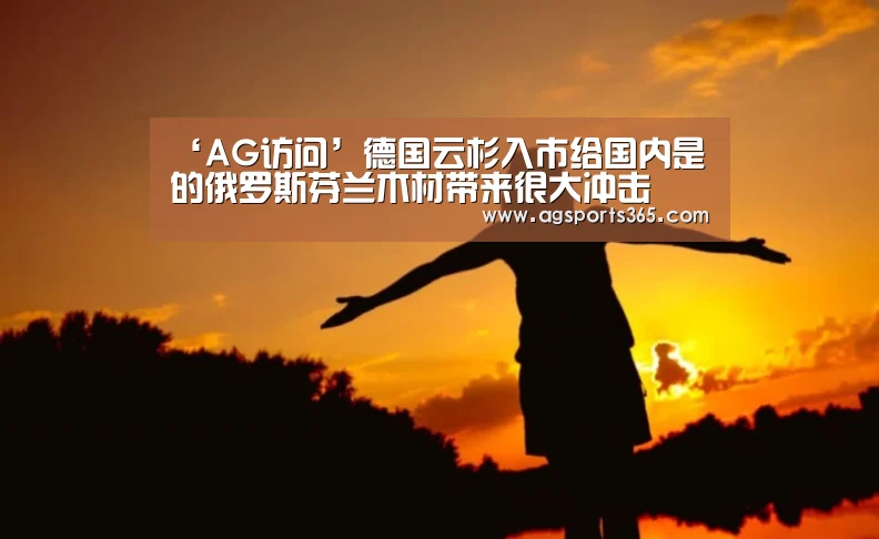 ‘AG访问’德国云杉入市给国内是的俄罗斯芬兰木材带来很大冲击(图1) AG访问